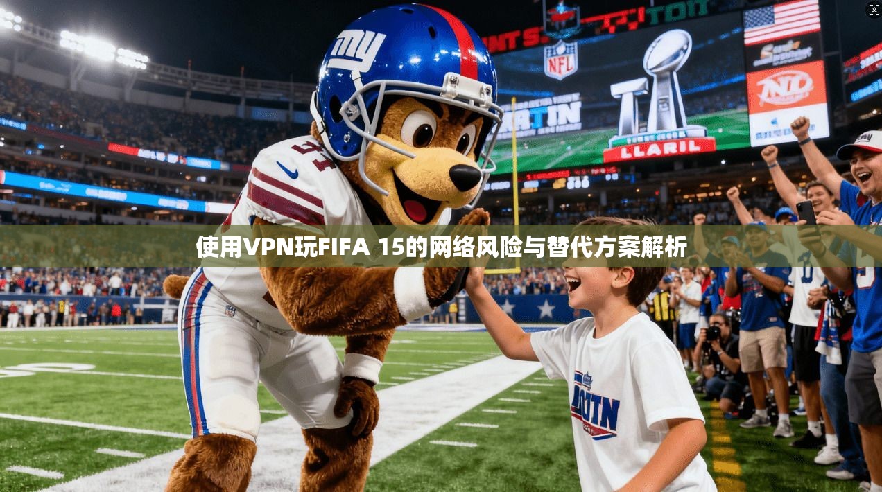 使用VPN玩FIFA 15的网络风险与替代方案解析
