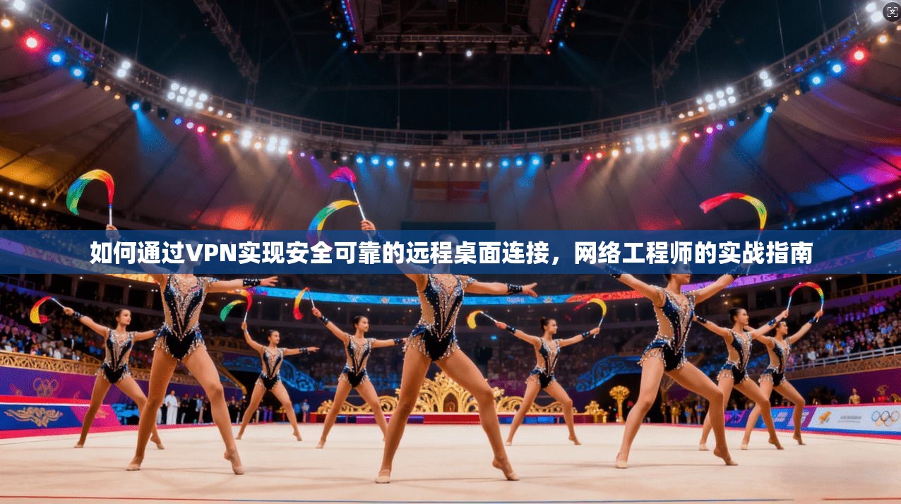 如何通过VPN实现安全可靠的远程桌面连接，网络工程师的实战指南