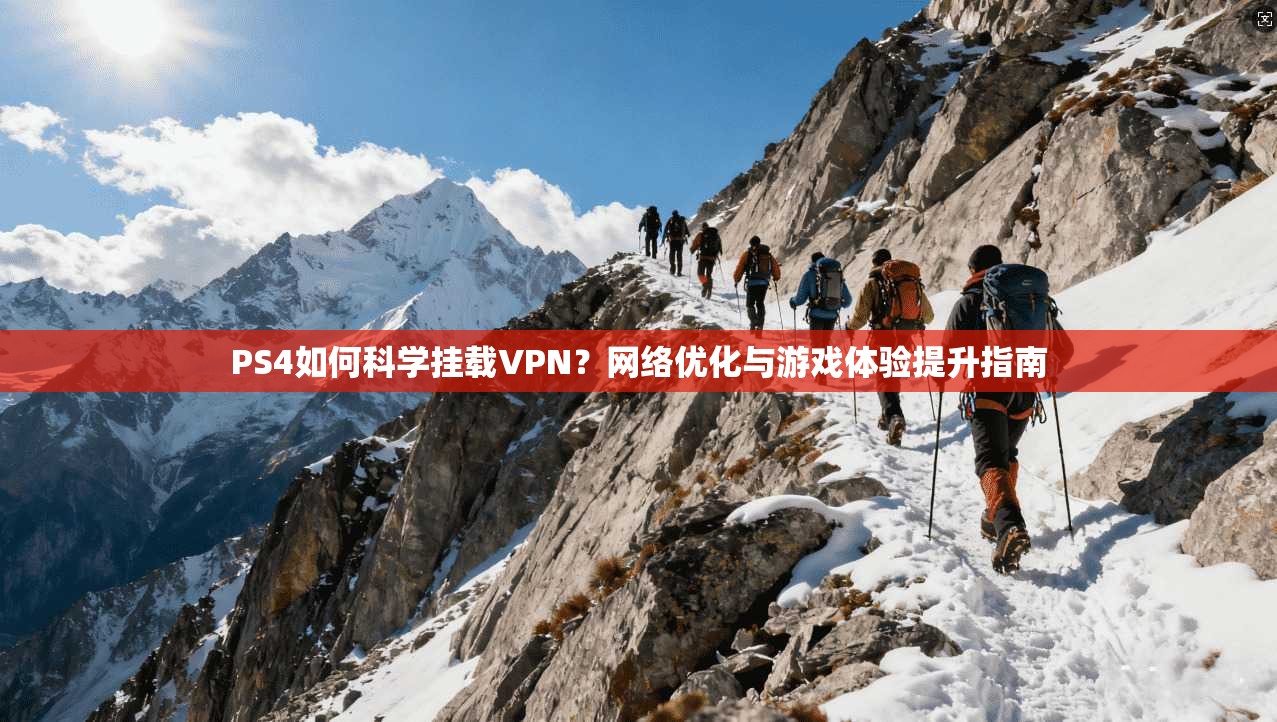 PS4如何科学挂载VPN？网络优化与游戏体验提升指南