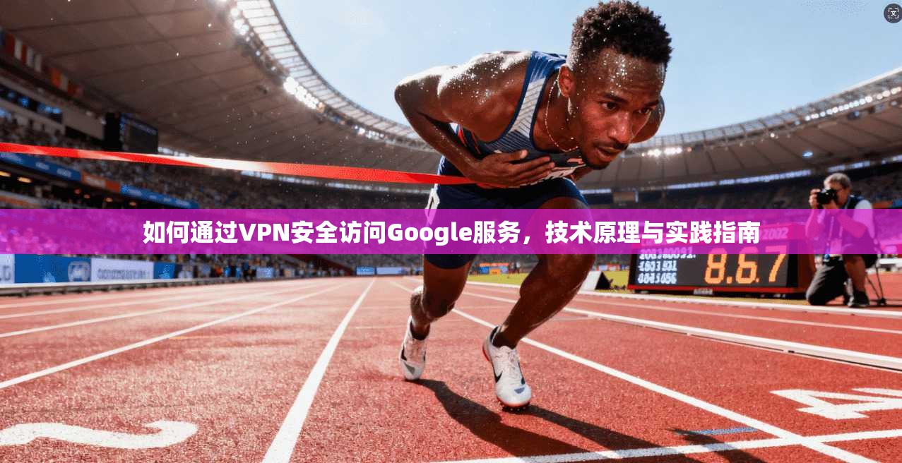 如何通过VPN安全访问Google服务，技术原理与实践指南