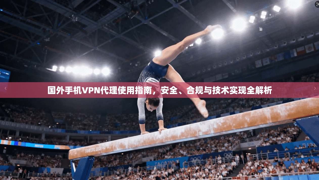 国外手机VPN代理使用指南，安全、合规与技术实现全解析