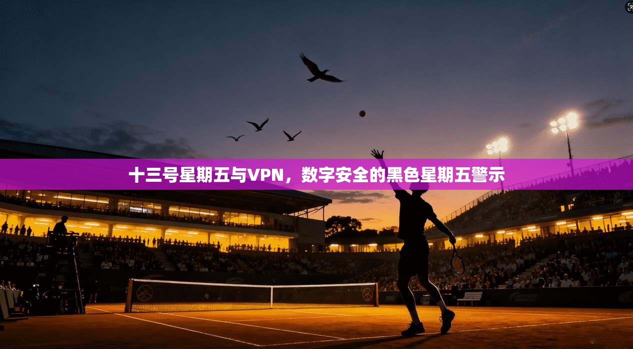十三号星期五与VPN，数字安全的黑色星期五警示