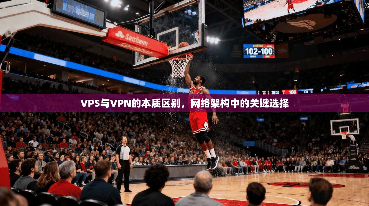 VPS与VPN的本质区别，网络架构中的关键选择