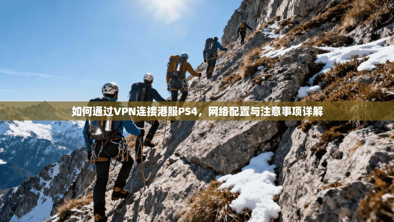 如何通过VPN连接港服PS4，网络配置与注意事项详解