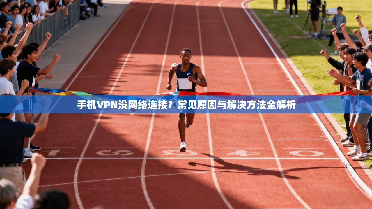 手机VPN没网络连接？常见原因与解决方法全解析
