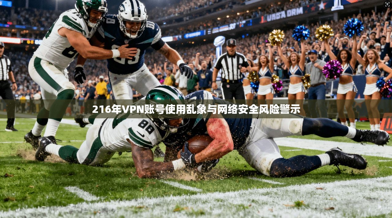 216年VPN账号使用乱象与网络安全风险警示