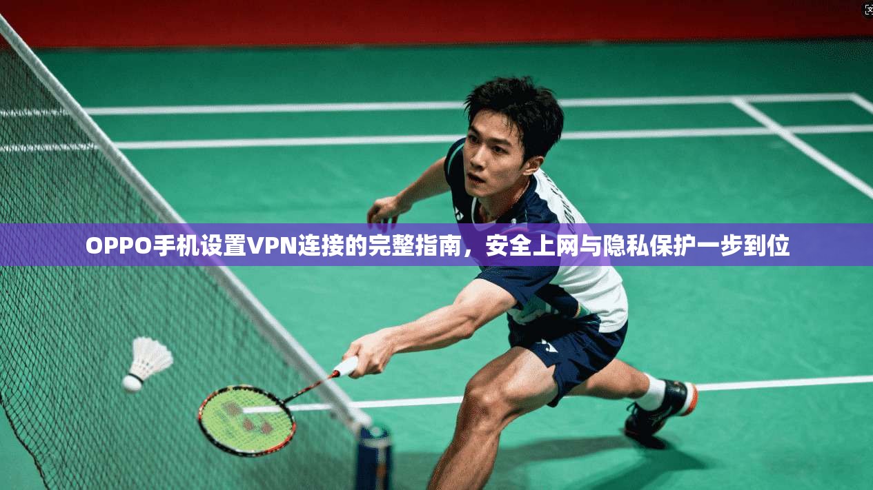 OPPO手机设置VPN连接的完整指南，安全上网与隐私保护一步到位