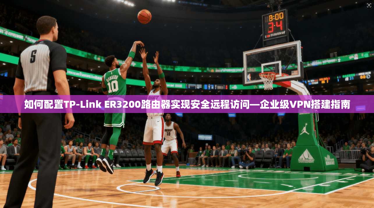 如何配置TP-Link ER3200路由器实现安全远程访问—企业级VPN搭建指南