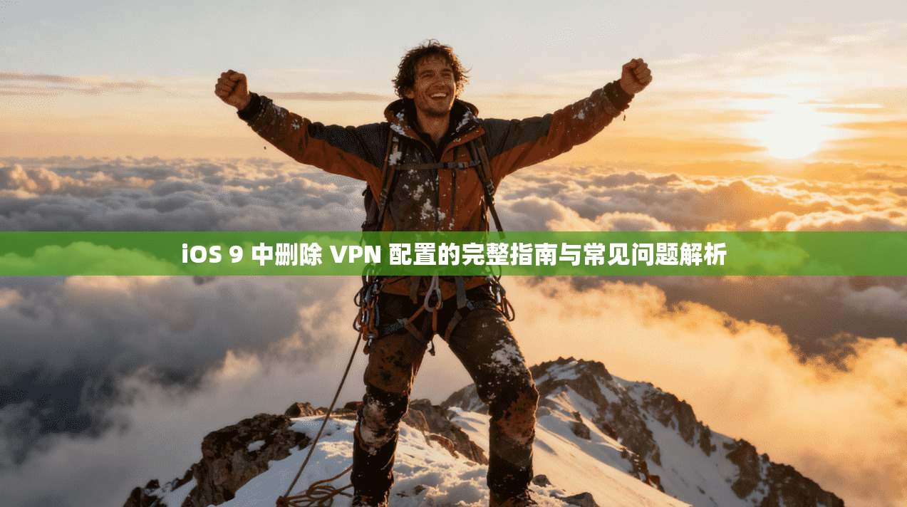 iOS 9 中删除 VPN 配置的完整指南与常见问题解析