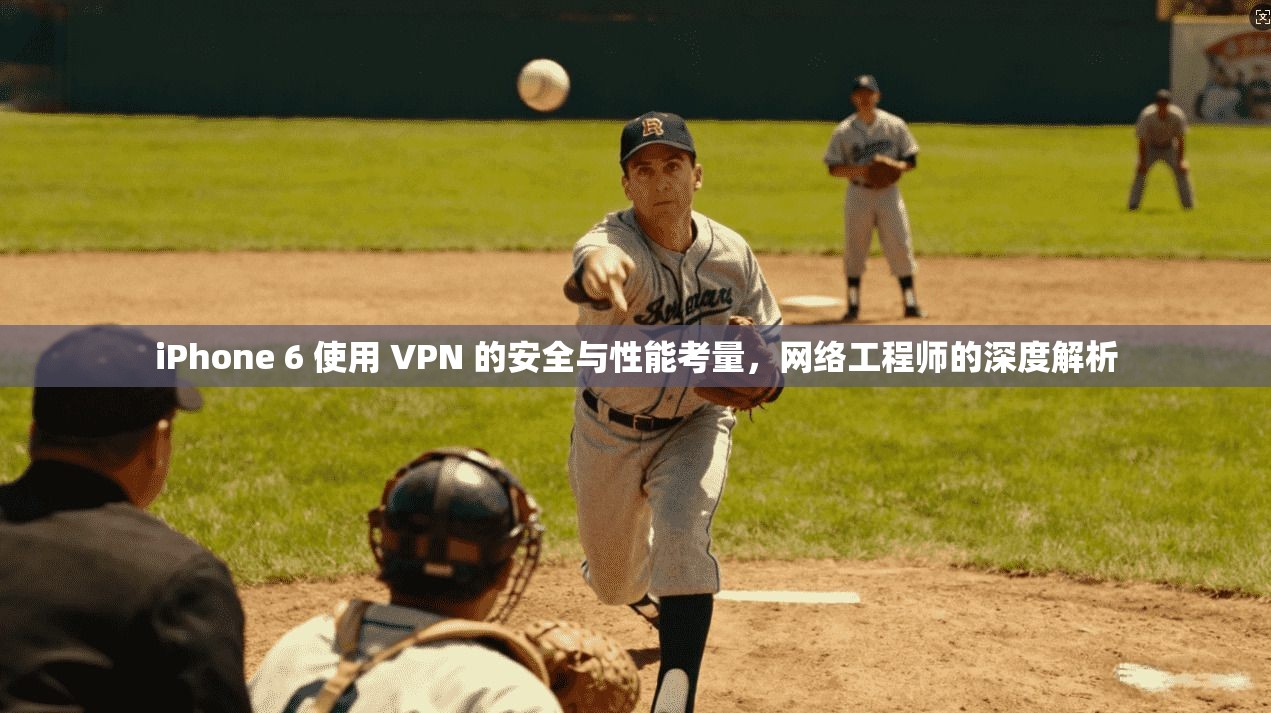 iPhone 6 使用 VPN 的安全与性能考量，网络工程师的深度解析