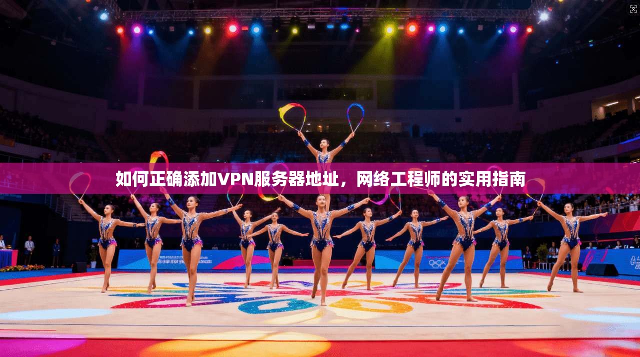 如何正确添加VPN服务器地址，网络工程师的实用指南