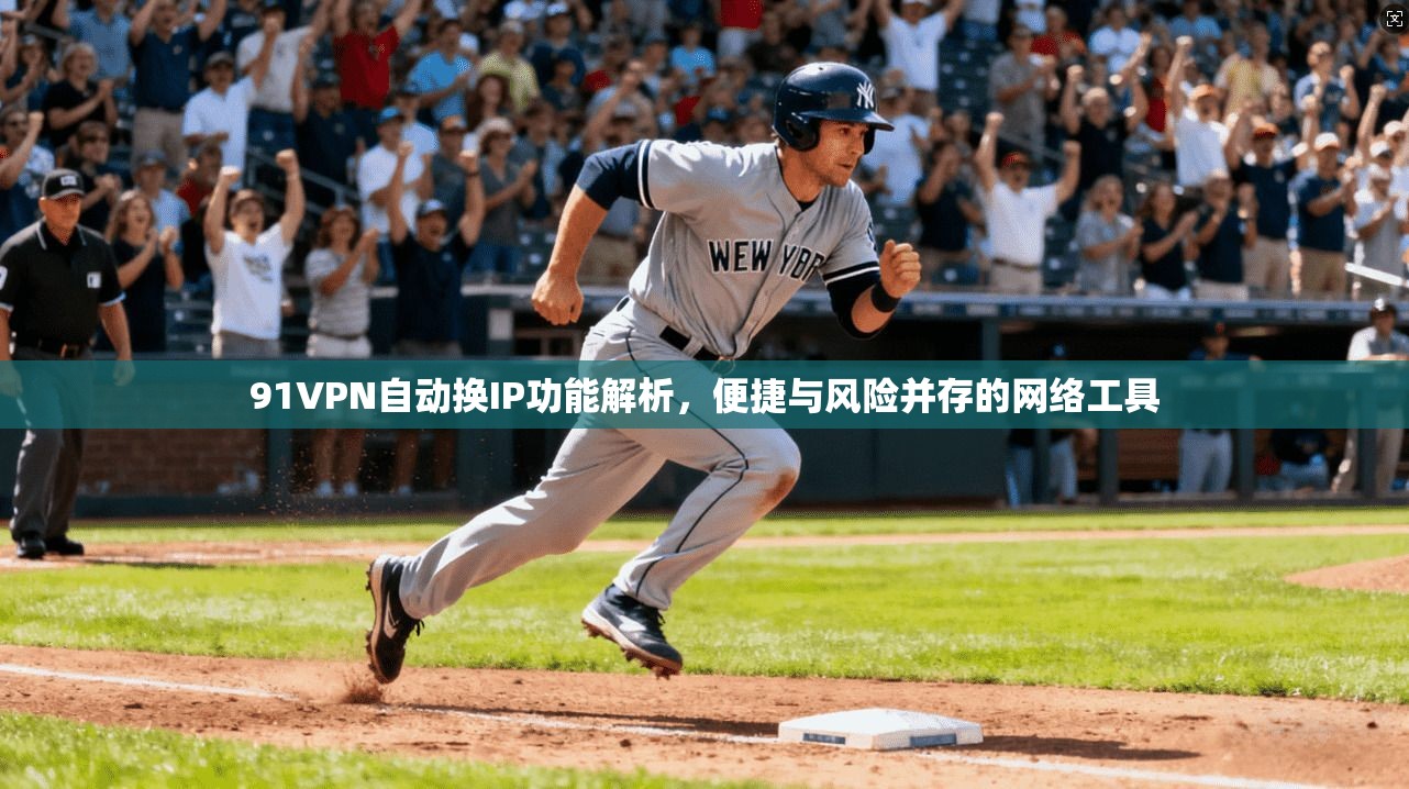 91VPN自动换IP功能解析，便捷与风险并存的网络工具