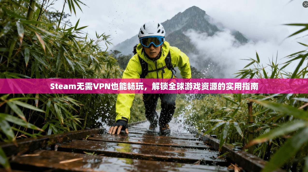 Steam无需VPN也能畅玩，解锁全球游戏资源的实用指南