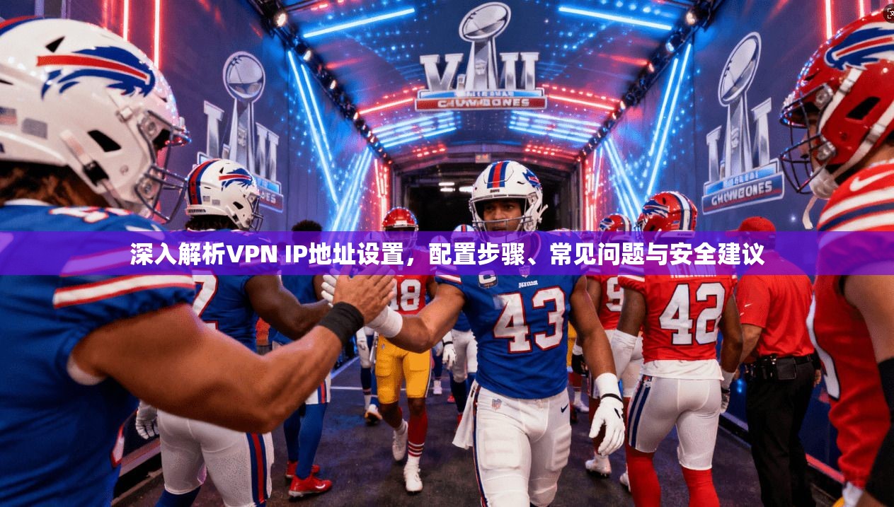 深入解析VPN IP地址设置，配置步骤、常见问题与安全建议