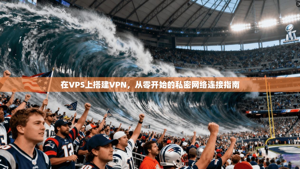 在VPS上搭建VPN，从零开始的私密网络连接指南