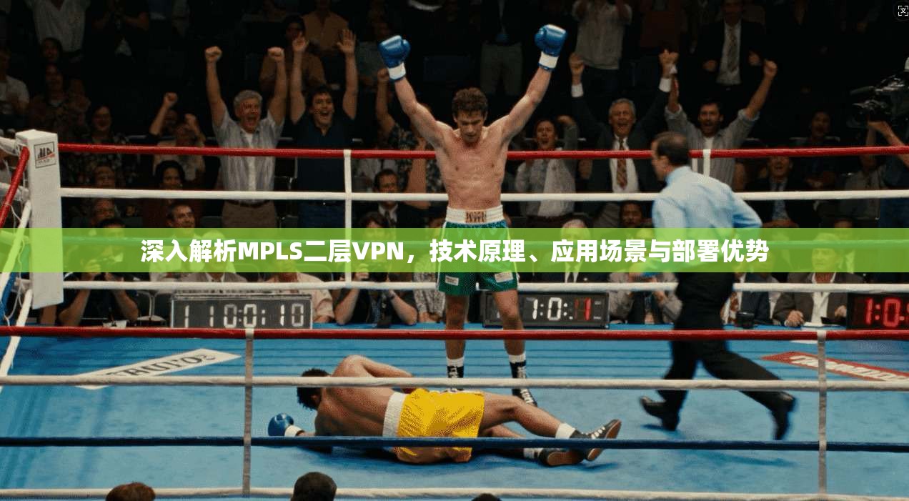 深入解析MPLS二层VPN，技术原理、应用场景与部署优势