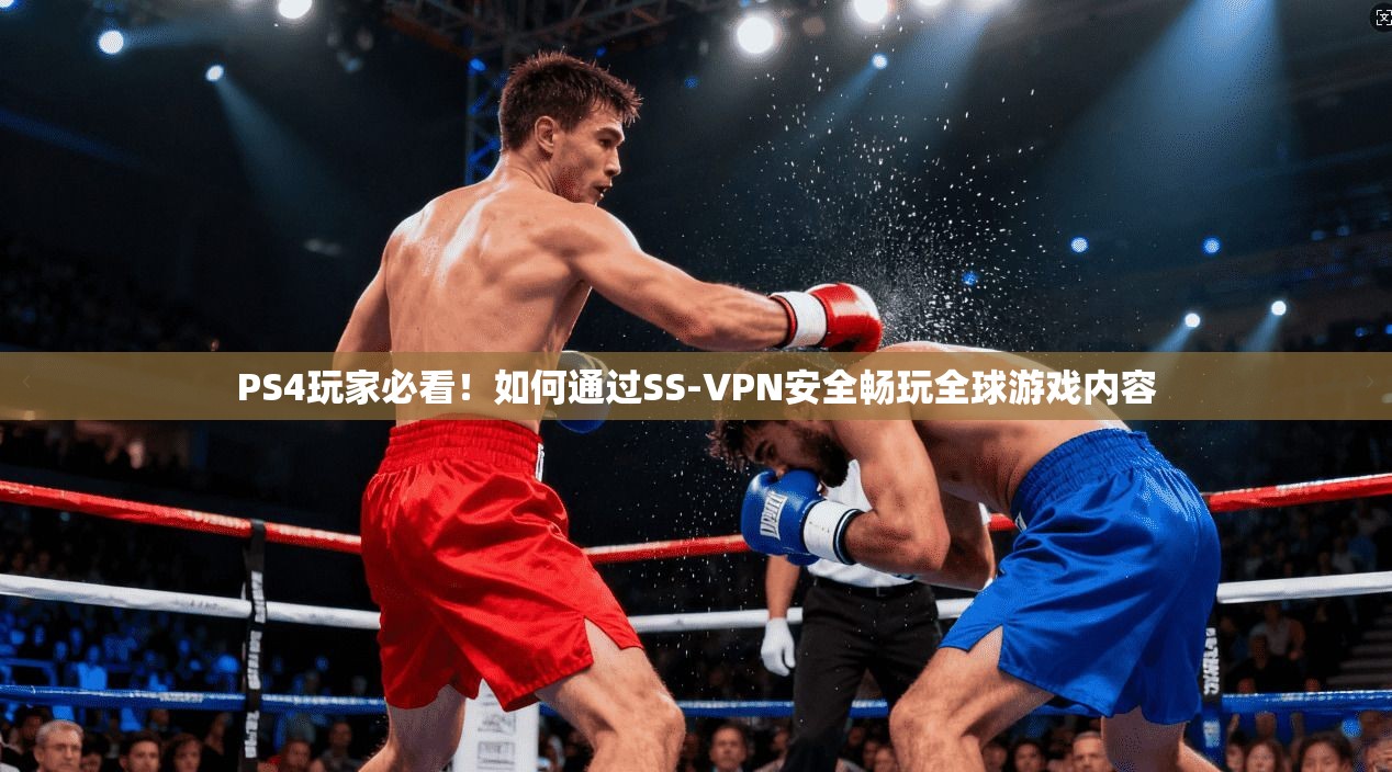 PS4玩家必看！如何通过SS-VPN安全畅玩全球游戏内容