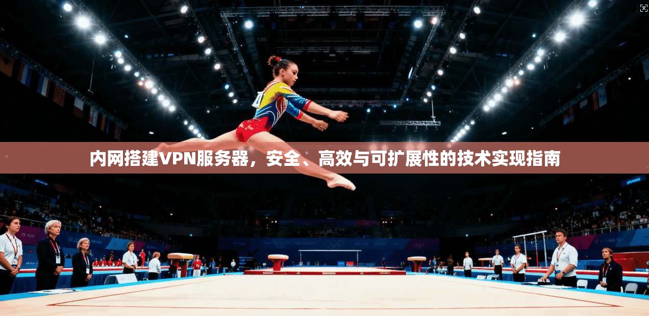 内网搭建VPN服务器，安全、高效与可扩展性的技术实现指南