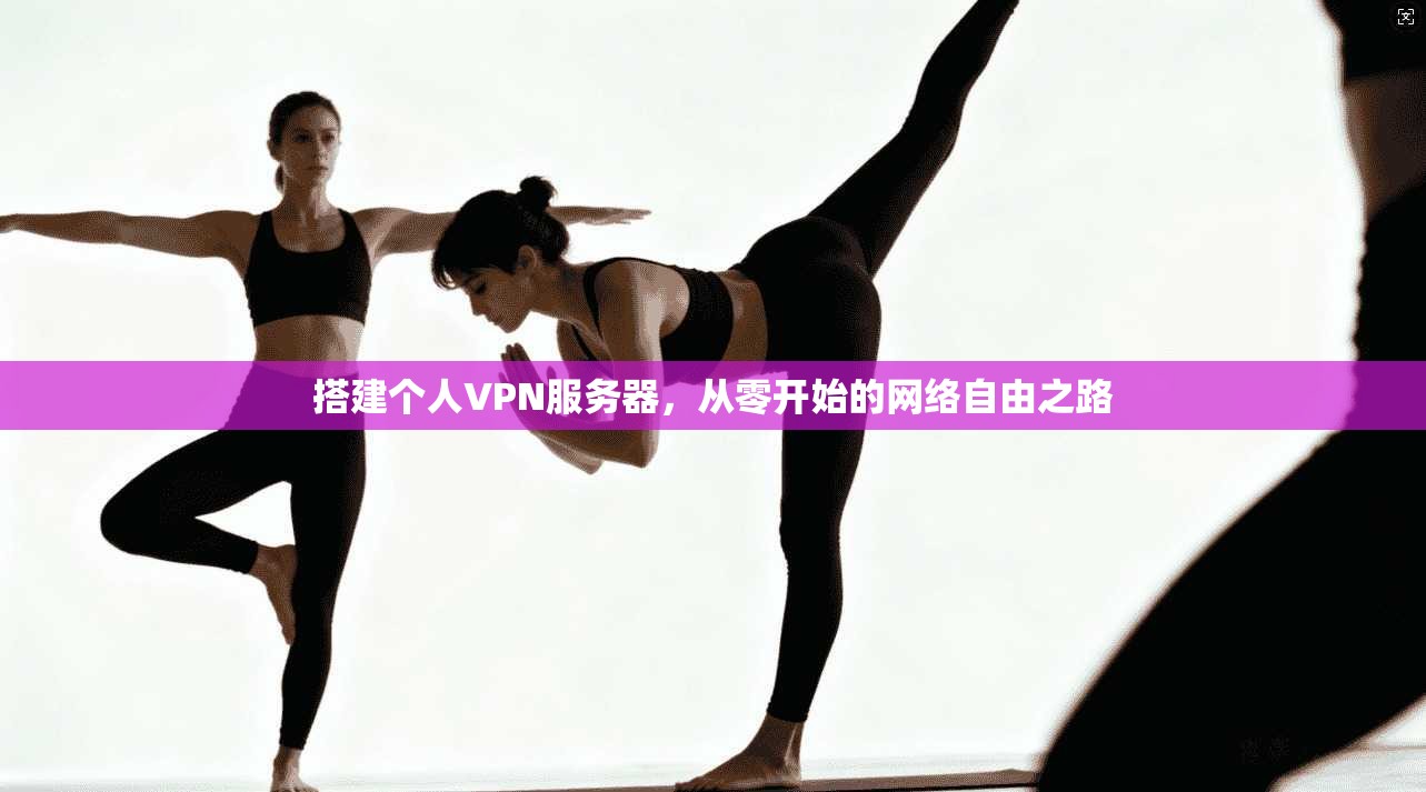 搭建个人VPN服务器，从零开始的网络自由之路