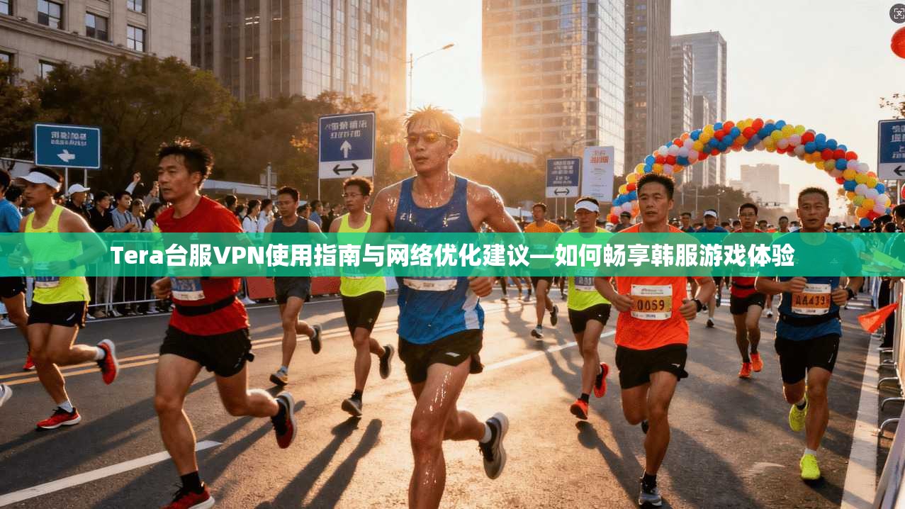 Tera台服VPN使用指南与网络优化建议—如何畅享韩服游戏体验