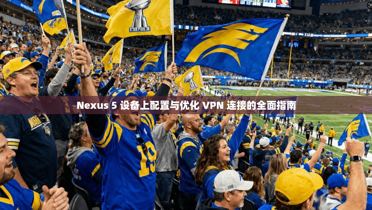Nexus 5 设备上配置与优化 VPN 连接的全面指南