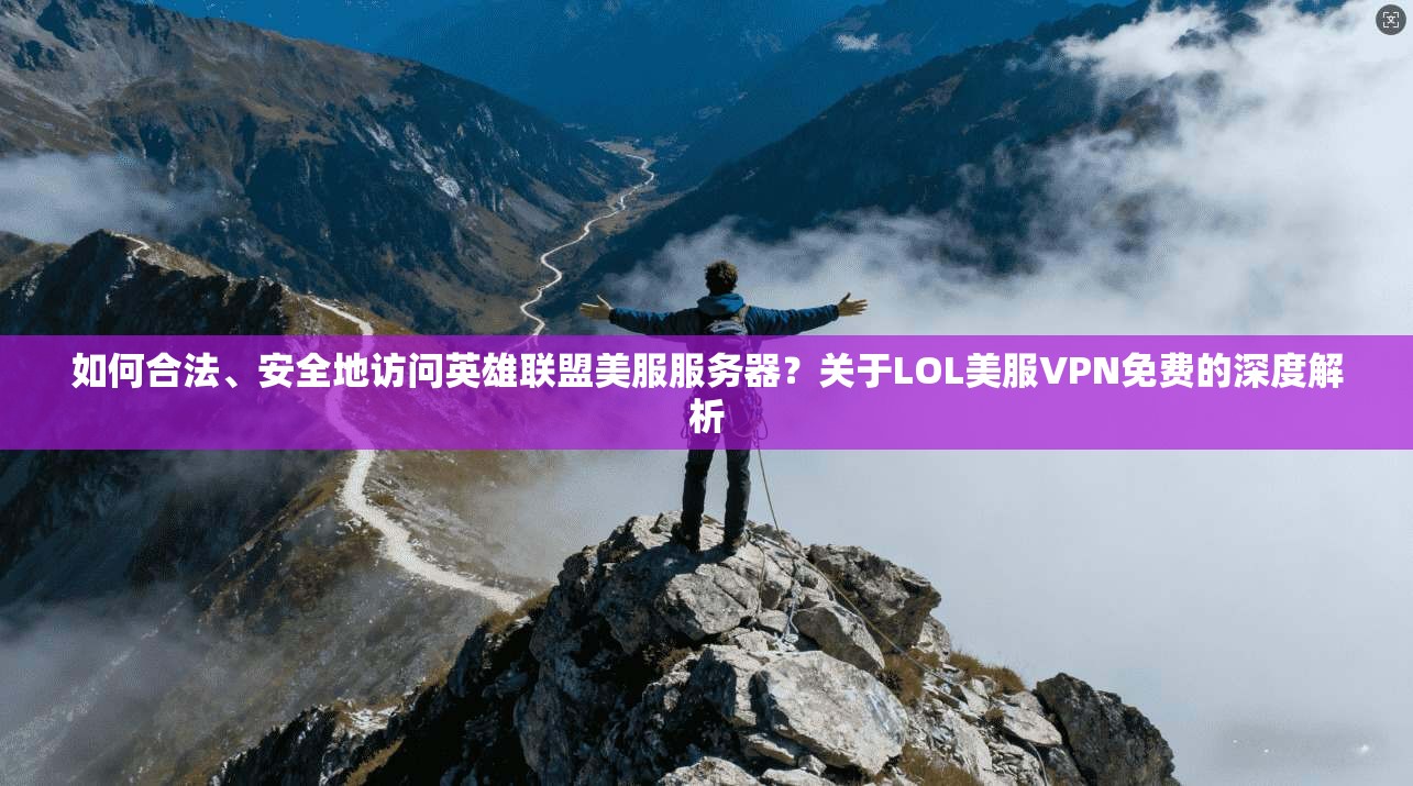 如何合法、安全地访问英雄联盟美服服务器？关于LOL美服VPN免费的深度解析