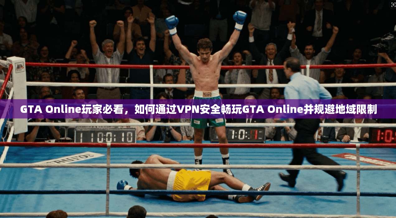 GTA Online玩家必看，如何通过VPN安全畅玩GTA Online并规避地域限制