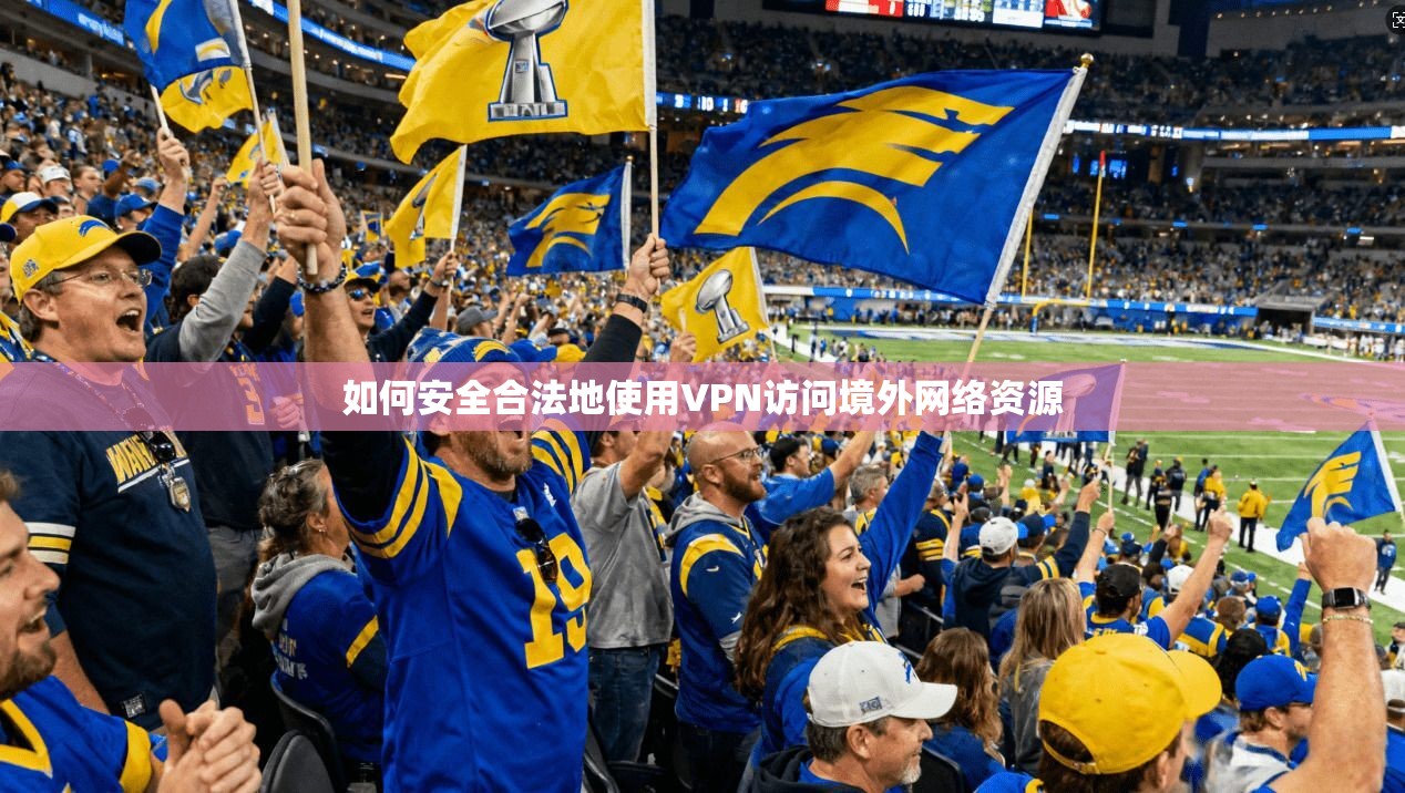 如何安全合法地使用VPN访问境外网络资源