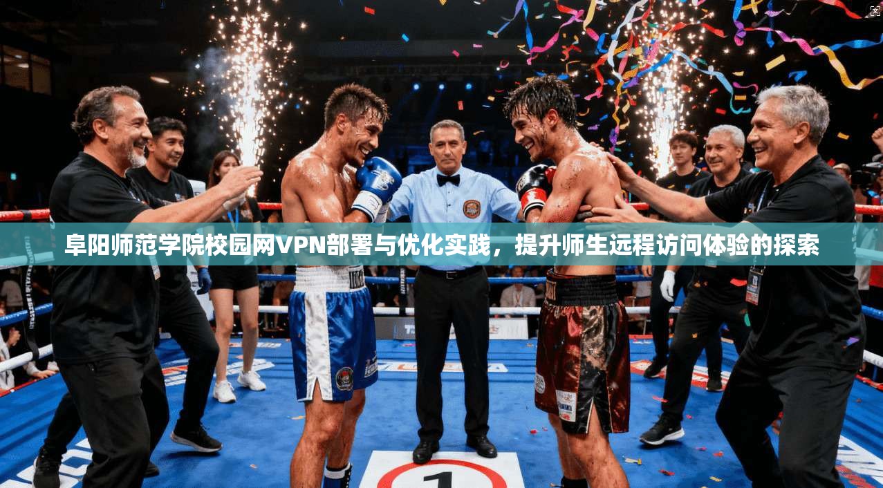 阜阳师范学院校园网VPN部署与优化实践，提升师生远程访问体验的探索