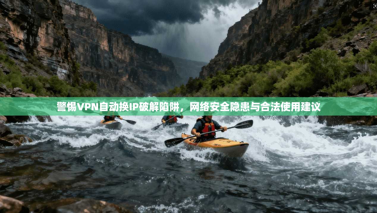 警惕VPN自动换IP破解陷阱，网络安全隐患与合法使用建议