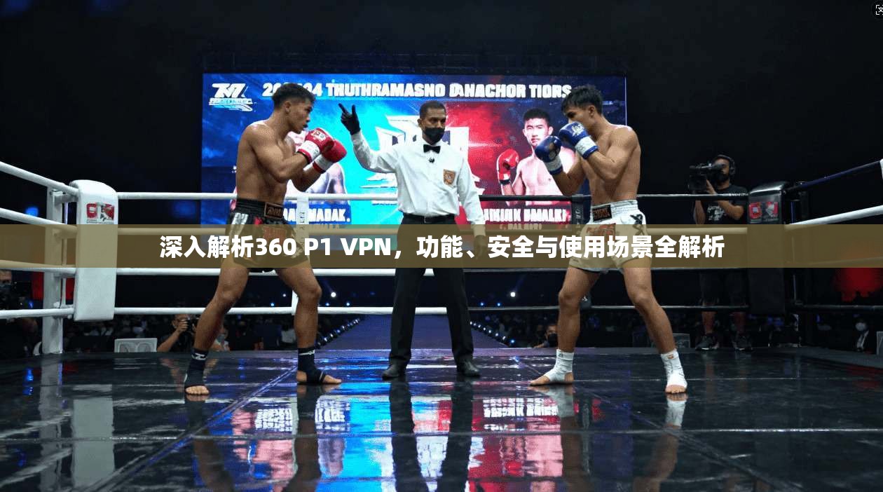 深入解析360 P1 VPN，功能、安全与使用场景全解析