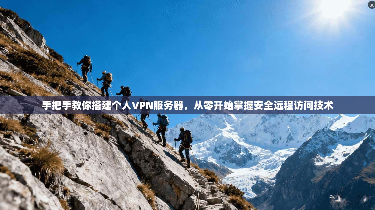 手把手教你搭建个人VPN服务器，从零开始掌握安全远程访问技术