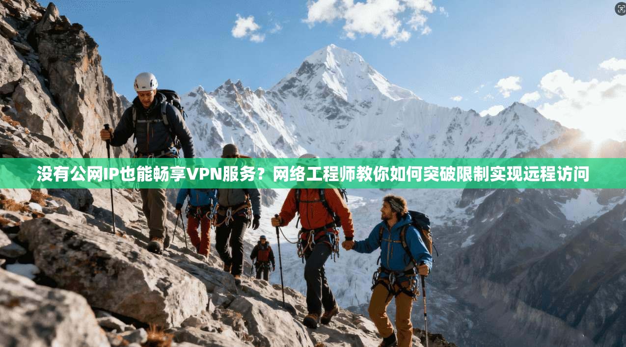 没有公网IP也能畅享VPN服务？网络工程师教你如何突破限制实现远程访问