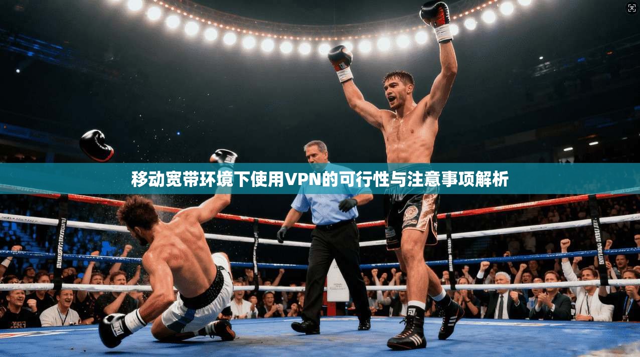 移动宽带环境下使用VPN的可行性与注意事项解析