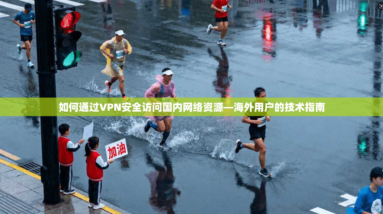 如何通过VPN安全访问国内网络资源—海外用户的技术指南