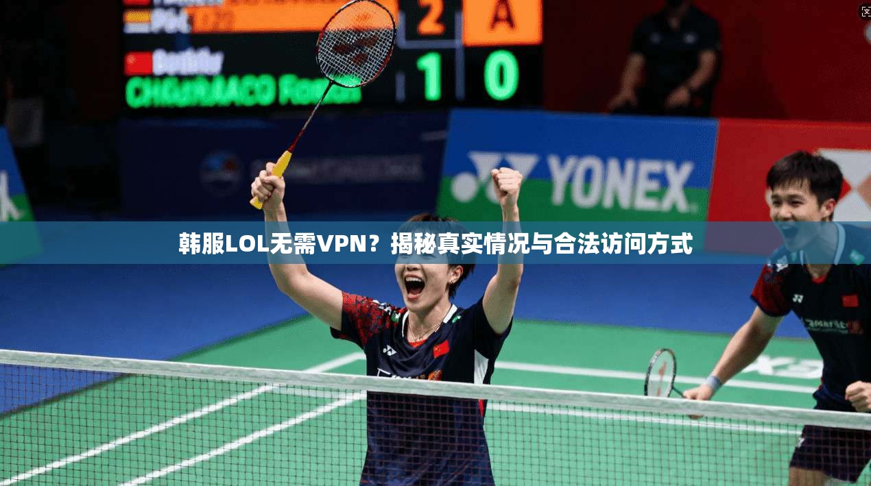 韩服LOL无需VPN？揭秘真实情况与合法访问方式