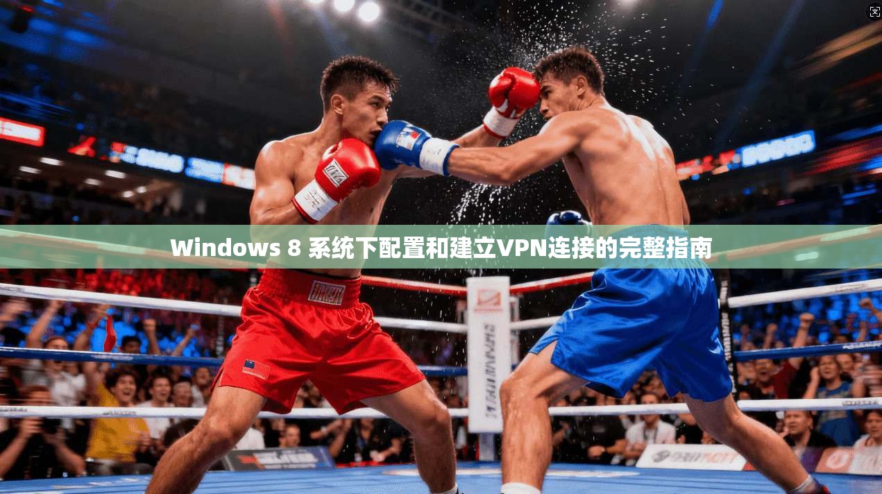 Windows 8 系统下配置和建立VPN连接的完整指南