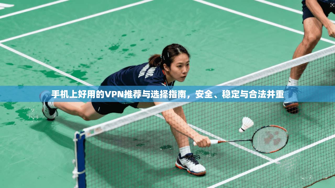 手机上好用的VPN推荐与选择指南，安全、稳定与合法并重
