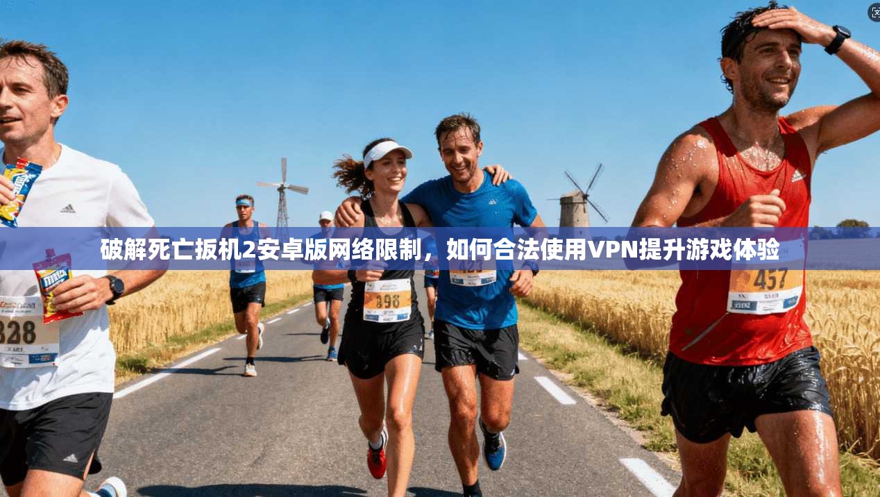 破解死亡扳机2安卓版网络限制，如何合法使用VPN提升游戏体验