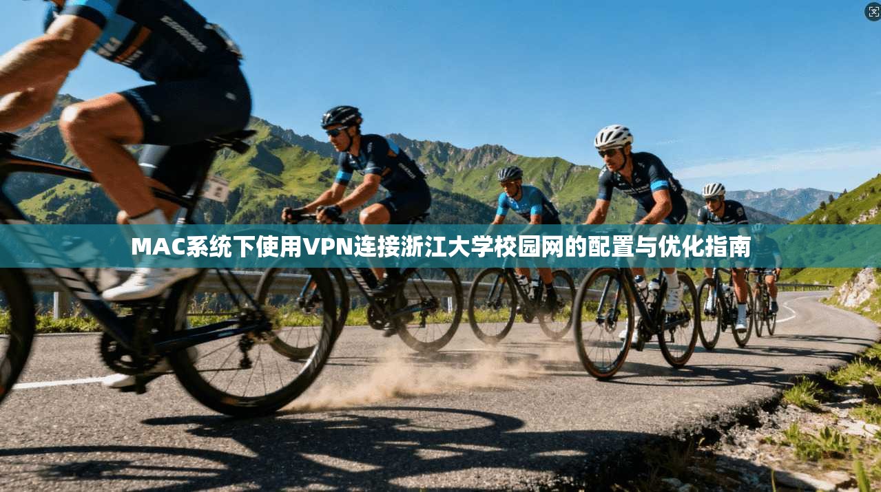 MAC系统下使用VPN连接浙江大学校园网的配置与优化指南