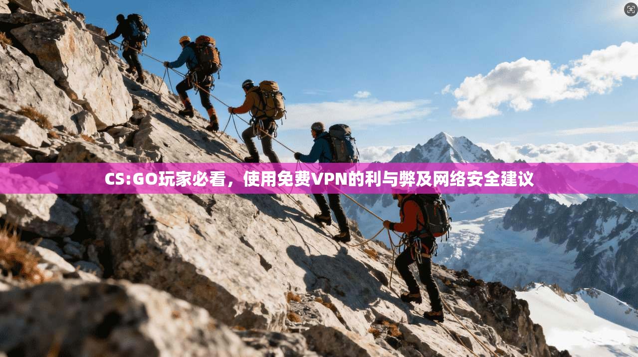 CS:GO玩家必看，使用免费VPN的利与弊及网络安全建议