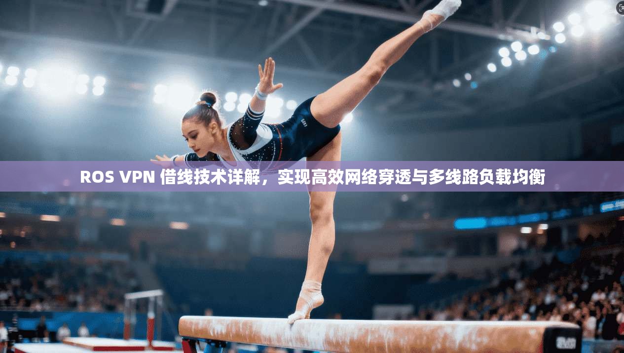 ROS VPN 借线技术详解，实现高效网络穿透与多线路负载均衡
