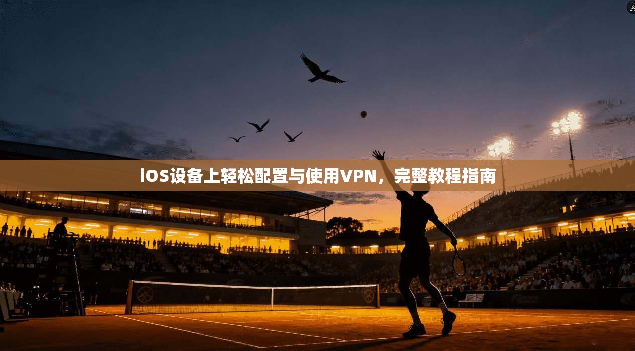 iOS设备上轻松配置与使用VPN，完整教程指南
