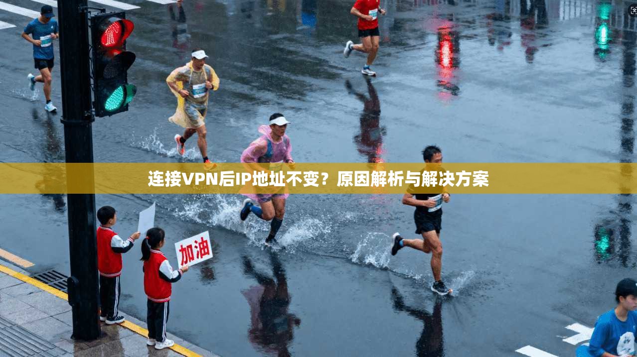 连接VPN后IP地址不变？原因解析与解决方案