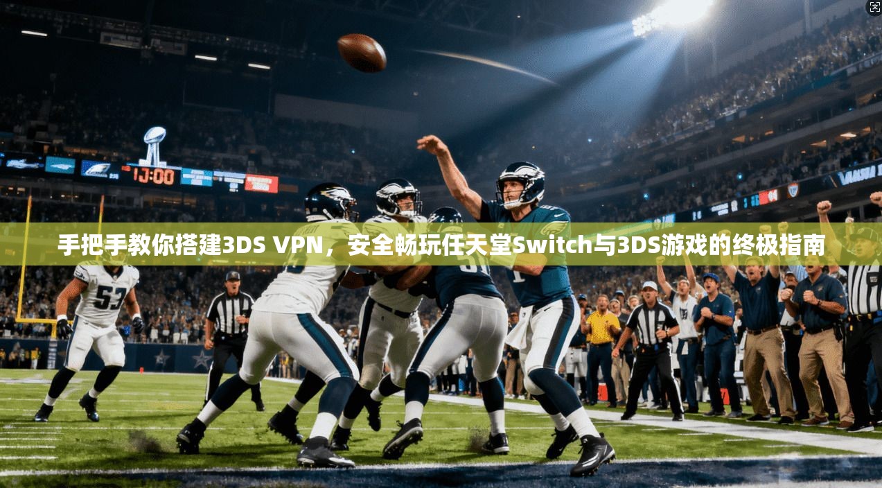手把手教你搭建3DS VPN，安全畅玩任天堂Switch与3DS游戏的终极指南