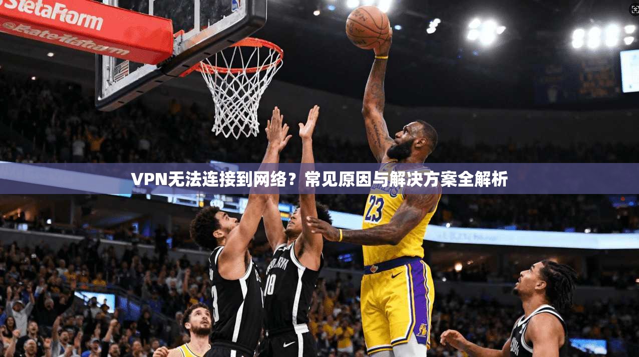 VPN无法连接到网络？常见原因与解决方案全解析