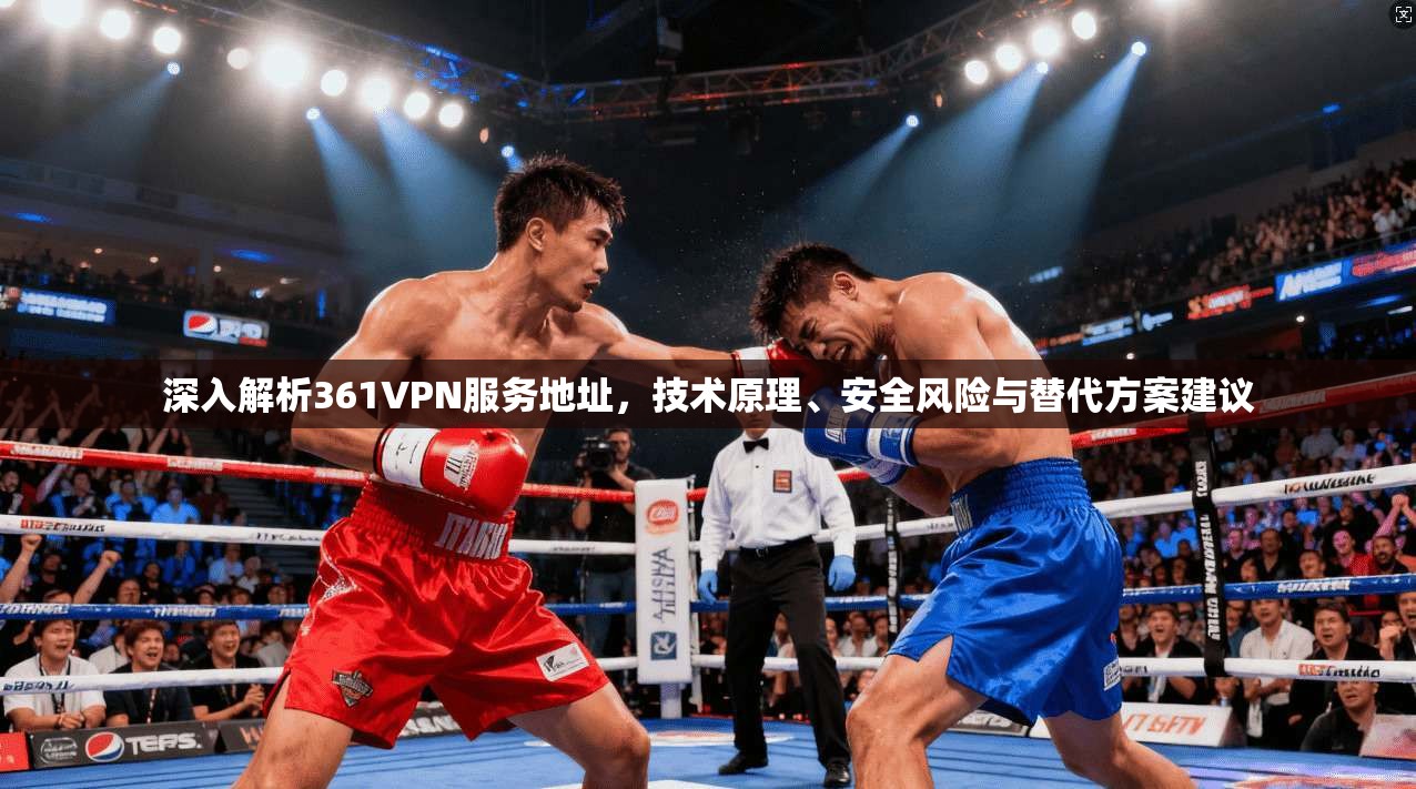 深入解析361VPN服务地址，技术原理、安全风险与替代方案建议