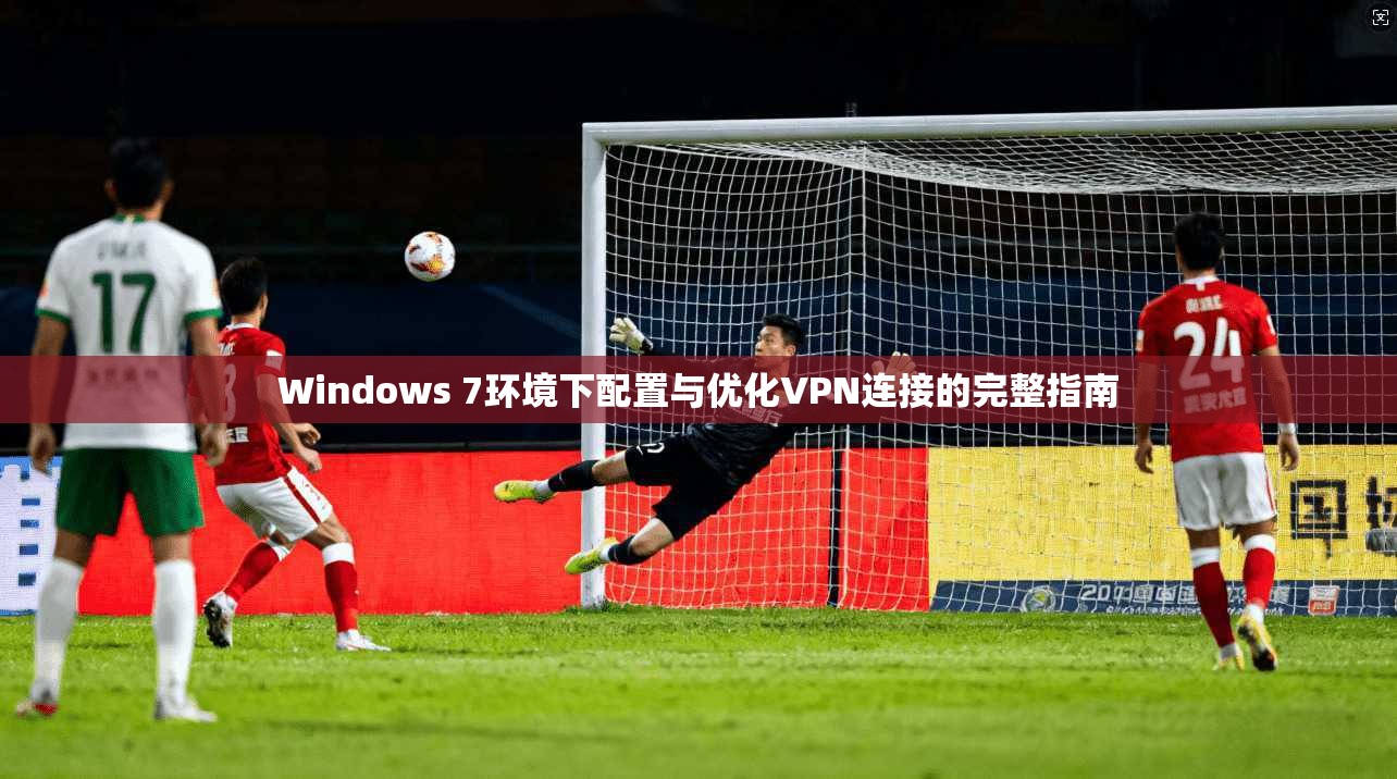 Windows 7环境下配置与优化VPN连接的完整指南