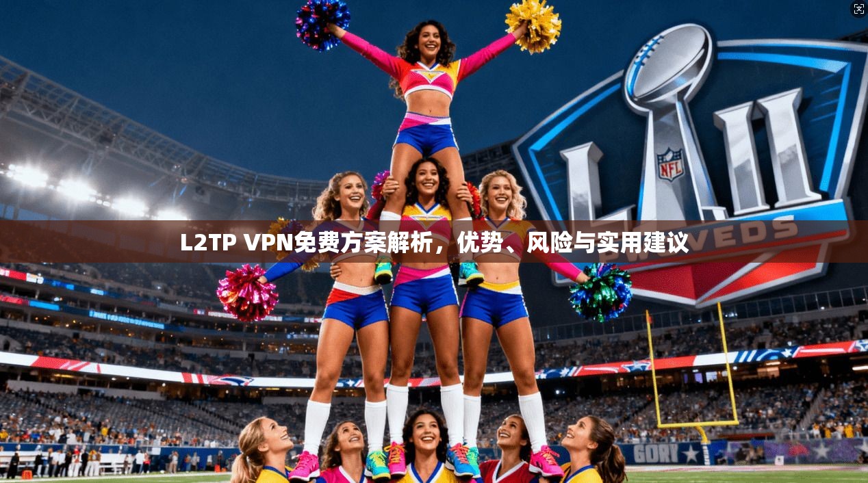 L2TP VPN免费方案解析，优势、风险与实用建议