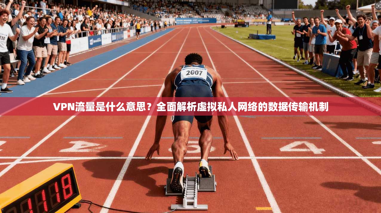 VPN流量是什么意思？全面解析虚拟私人网络的数据传输机制